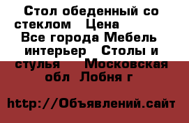 Стол обеденный со стеклом › Цена ­ 5 000 - Все города Мебель, интерьер » Столы и стулья   . Московская обл.,Лобня г.